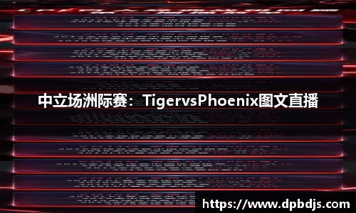 中立场洲际赛：TigervsPhoenix图文直播